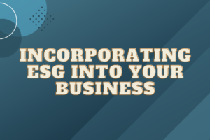Read more about the article INCORPORATING ESG INTO YOUR BUSINESS